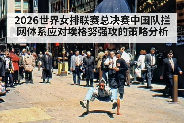 2026世界女排联赛总决赛中国队拦网体系应对埃格努强攻的策略分析