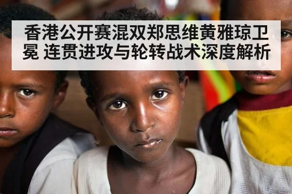 香港公开赛混双郑思维黄雅琼卫冕 连贯进攻与轮转战术深度解析