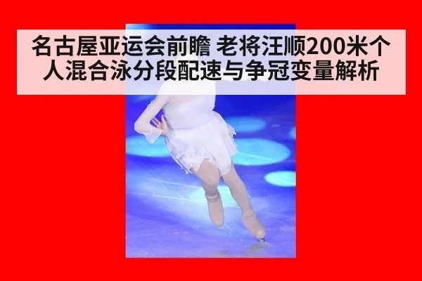 名古屋亚运会前瞻 老将汪顺200米个人混合泳分段配速与争冠变量解析